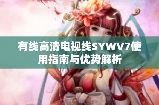 有线高清电视线SYWV7使用指南与优势解析