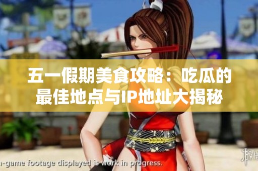 五一假期美食攻略：吃瓜的最佳地点与IP地址大揭秘