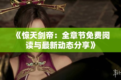 《惊天剑帝：全章节免费阅读与最新动态分享》