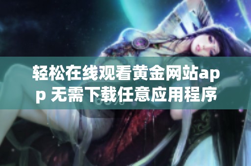 轻松在线观看黄金网站app 无需下载任意应用程序