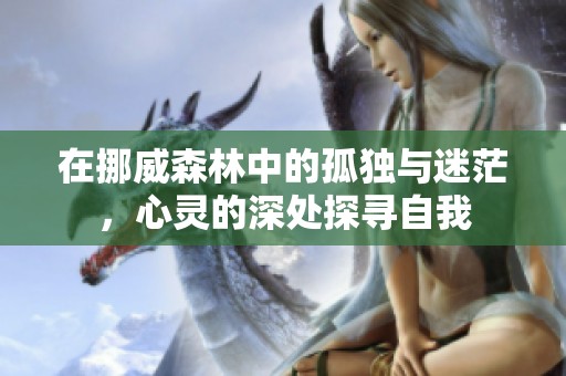在挪威森林中的孤独与迷茫，心灵的深处探寻自我