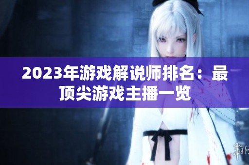 2023年游戏解说师排名：最顶尖游戏主播一览