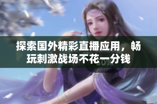 探索国外精彩直播应用，畅玩刺激战场不花一分钱