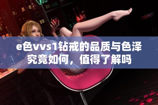 e色vvs1钻戒的品质与色泽究竟如何，值得了解吗