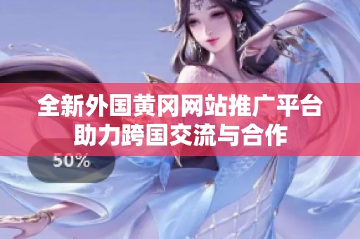 全新外国黄冈网站推广平台助力跨国交流与合作