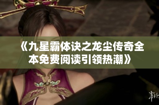 《九星霸体诀之龙尘传奇全本免费阅读引领热潮》