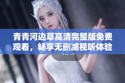 青青河边草高清完整版免费观看，畅享无删减视听体验