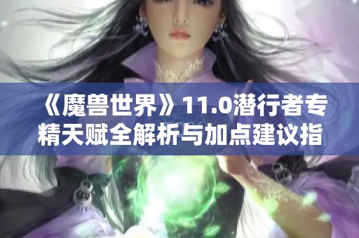 《魔兽世界》11.0潜行者专精天赋全解析与加点建议指南