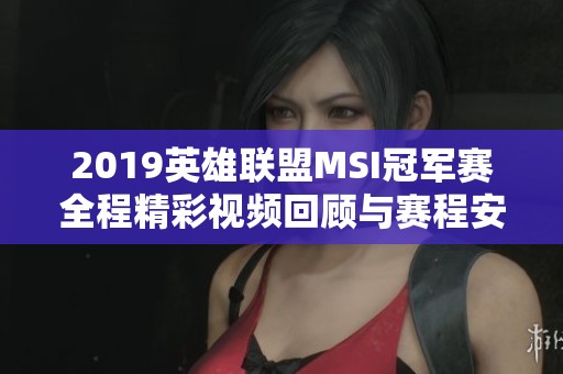 2019英雄联盟MSI冠军赛全程精彩视频回顾与赛程安排