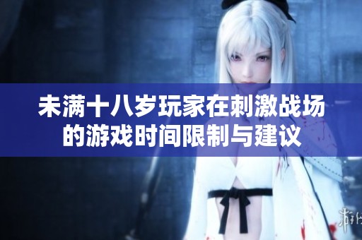 未满十八岁玩家在刺激战场的游戏时间限制与建议