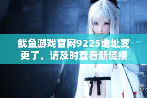 鱿鱼游戏官网9225地址变更了，请及时查看新链接