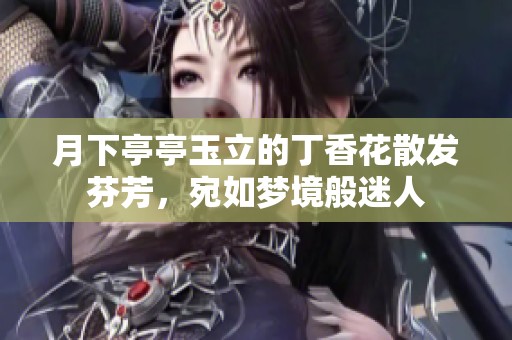 月下亭亭玉立的丁香花散发芬芳，宛如梦境般迷人