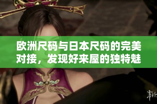 欧洲尺码与日本尺码的完美对接，发现好来屋的独特魅力