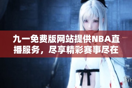 九一免费版网站提供NBA直播服务，尽享精彩赛事尽在掌握