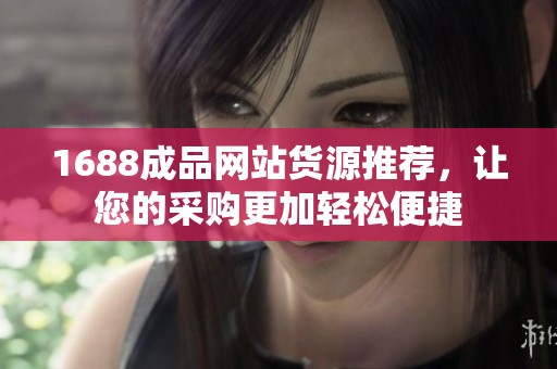 1688成品网站货源推荐，让您的采购更加轻松便捷