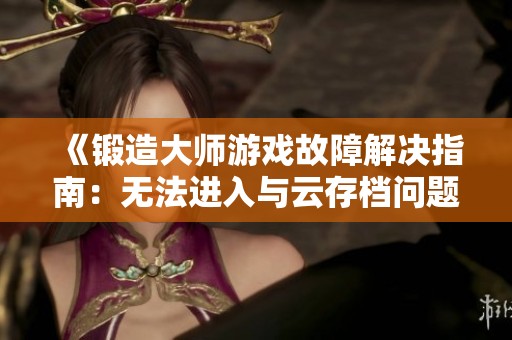 《锻造大师游戏故障解决指南：无法进入与云存档问题解析》