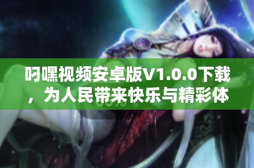 叼嘿视频安卓版V1.0.0下载，为人民带来快乐与精彩体验