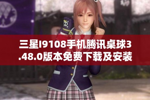 三星I9108手机腾讯桌球3.48.0版本免费下载及安装指南