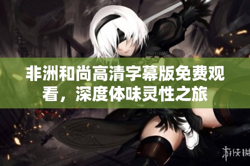 非洲和尚高清字幕版免费观看，深度体味灵性之旅