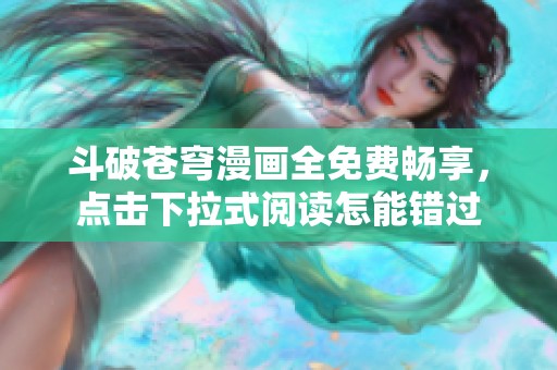 斗破苍穹漫画全免费畅享，点击下拉式阅读怎能错过
