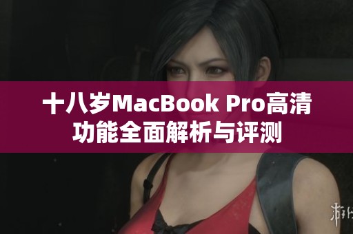 十八岁MacBook Pro高清功能全面解析与评测
