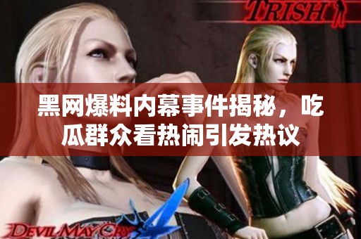 黑网爆料内幕事件揭秘，吃瓜群众看热闹引发热议