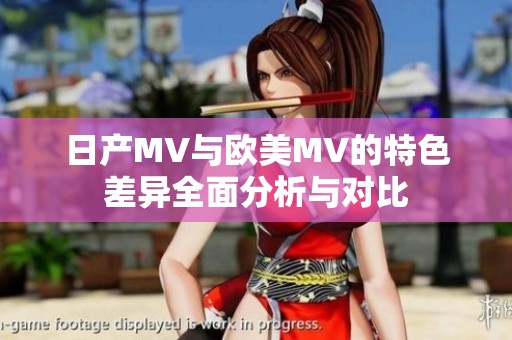 日产MV与欧美MV的特色差异全面分析与对比