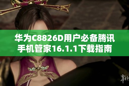 华为C8826D用户必备腾讯手机管家16.1.1下载指南