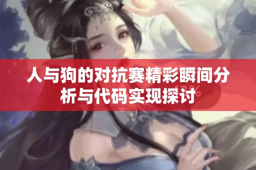 人与狗的对抗赛精彩瞬间分析与代码实现探讨