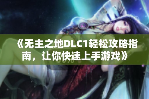 《无主之地DLC1轻松攻略指南，让你快速上手游戏》
