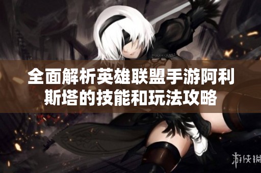 全面解析英雄联盟手游阿利斯塔的技能和玩法攻略