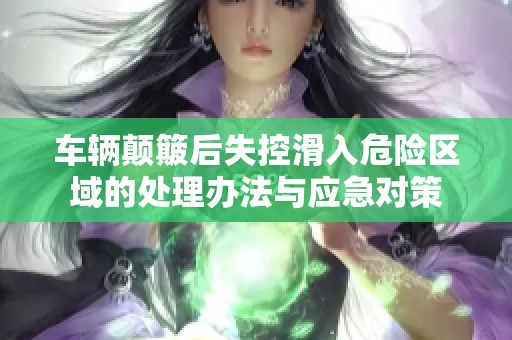 车辆颠簸后失控滑入危险区域的处理办法与应急对策