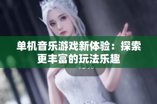 单机音乐游戏新体验：探索更丰富的玩法乐趣