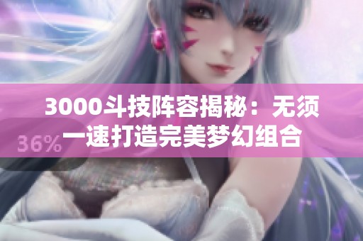 3000斗技阵容揭秘：无须一速打造完美梦幻组合