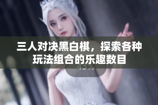 三人对决黑白棋，探索各种玩法组合的乐趣数目