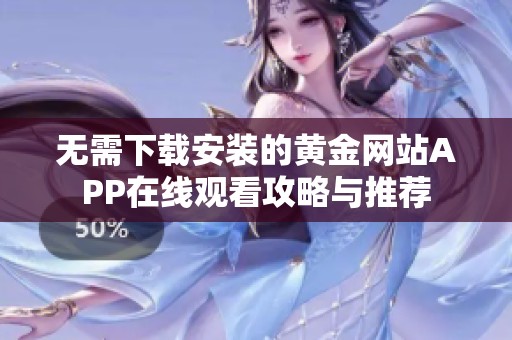 无需下载安装的黄金网站APP在线观看攻略与推荐