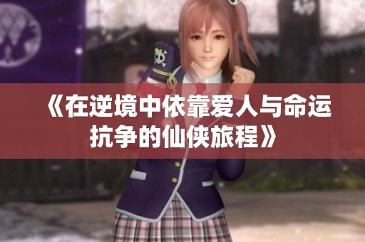 《在逆境中依靠爱人与命运抗争的仙侠旅程》