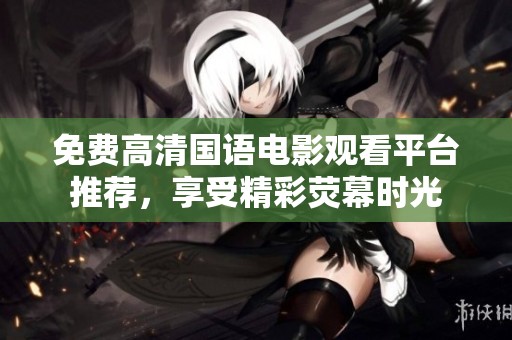 免费高清国语电影观看平台推荐，享受精彩荧幕时光