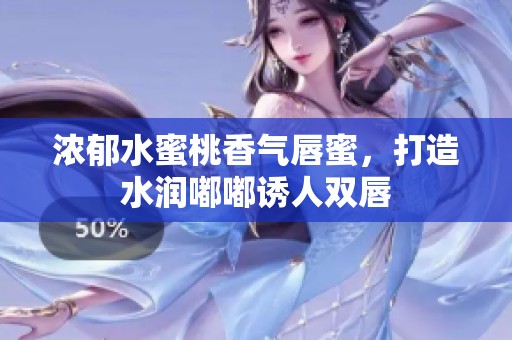 浓郁水蜜桃香气唇蜜，打造水润嘟嘟诱人双唇