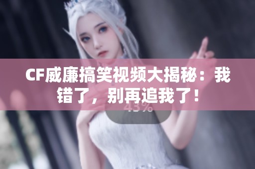 CF威廉搞笑视频大揭秘：我错了，别再追我了！