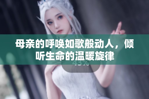 母亲的呼唤如歌般动人，倾听生命的温暖旋律