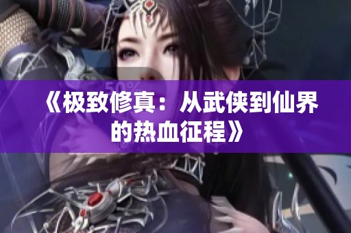 《极致修真：从武侠到仙界的热血征程》