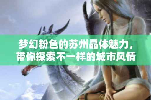 梦幻粉色的苏州晶体魅力，带你探索不一样的城市风情