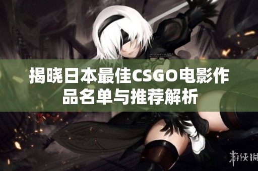 揭晓日本最佳CSGO电影作品名单与推荐解析