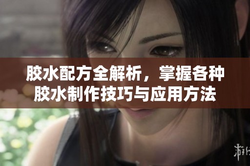 胶水配方全解析，掌握各种胶水制作技巧与应用方法