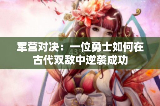 军营对决：一位勇士如何在古代双敌中逆袭成功