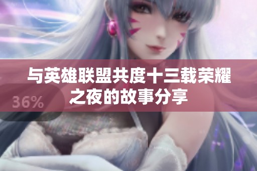 与英雄联盟共度十三载荣耀之夜的故事分享