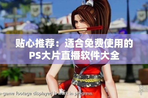 贴心推荐：适合免费使用的PS大片直播软件大全