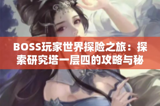 BOSS玩家世界探险之旅：探索研究塔一层四的攻略与秘密