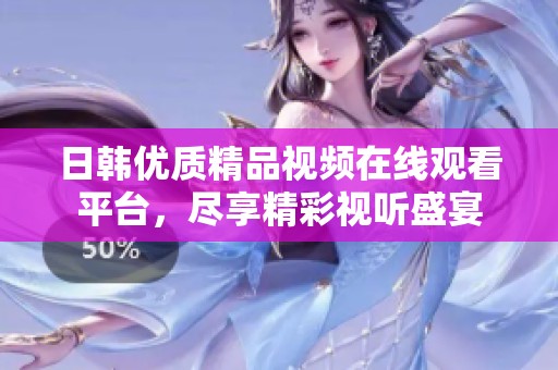 日韩优质精品视频在线观看平台，尽享精彩视听盛宴